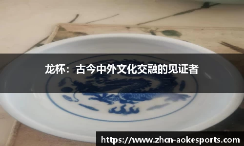 龙杯：古今中外文化交融的见证者