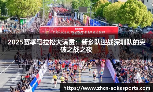 2025赛季马拉松大满贯：新乡队迎战深圳队的突破之战之夜