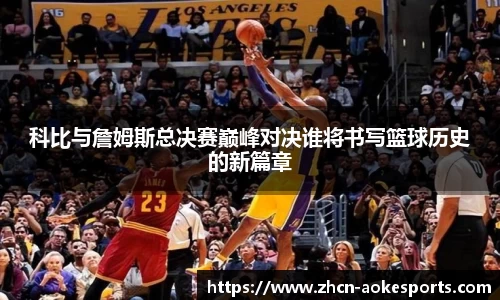 科比与詹姆斯总决赛巅峰对决谁将书写篮球历史的新篇章