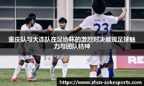 重庆队与大连队在足协杯的激烈对决展现足球魅力与团队精神